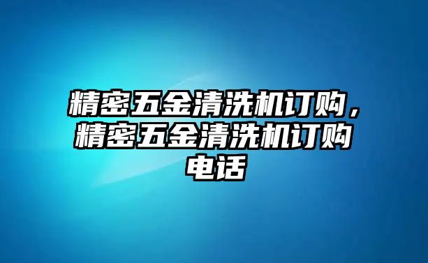 精密五金清洗機(jī)訂購(gòu)，精密五金清洗機(jī)訂購(gòu)電話