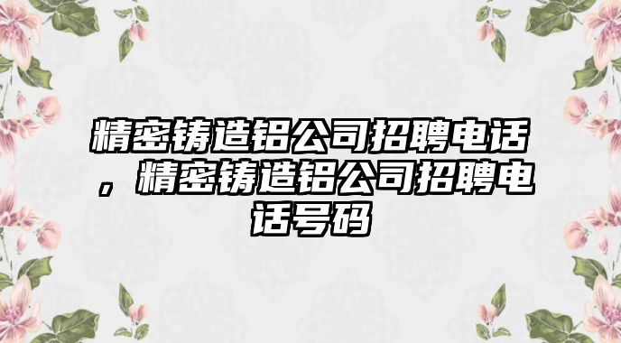 精密鑄造鋁公司招聘電話，精密鑄造鋁公司招聘電話號碼