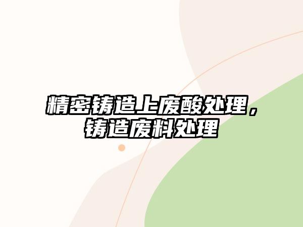 精密鑄造上廢酸處理，鑄造廢料處理