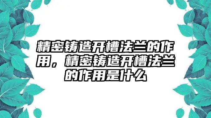 精密鑄造開槽法蘭的作用，精密鑄造開槽法蘭的作用是什么