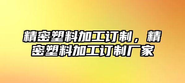 精密塑料加工訂制，精密塑料加工訂制廠家