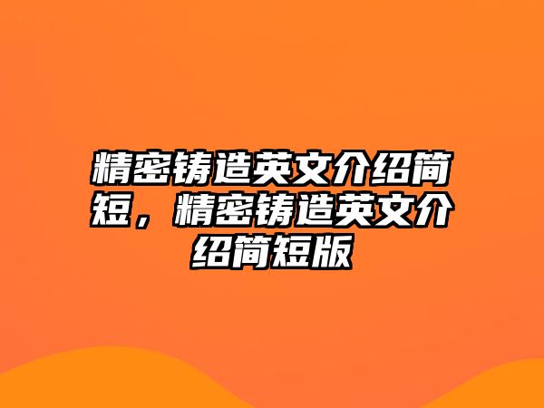 精密鑄造英文介紹簡短，精密鑄造英文介紹簡短版