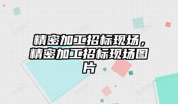 精密加工招標現(xiàn)場，精密加工招標現(xiàn)場圖片