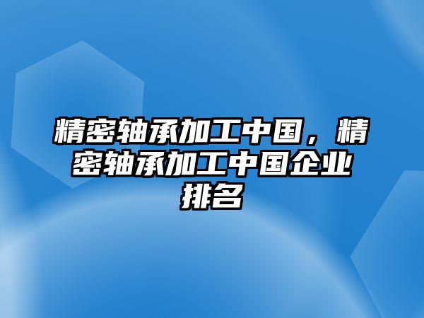 精密軸承加工中國，精密軸承加工中國企業(yè)排名