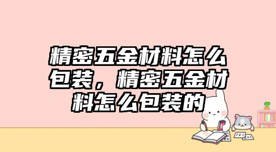 精密五金材料怎么包裝，精密五金材料怎么包裝的