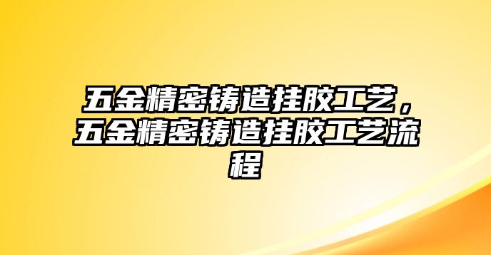 五金精密鑄造掛膠工藝，五金精密鑄造掛膠工藝流程