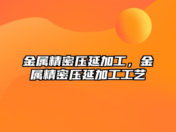 金屬精密壓延加工，金屬精密壓延加工工藝