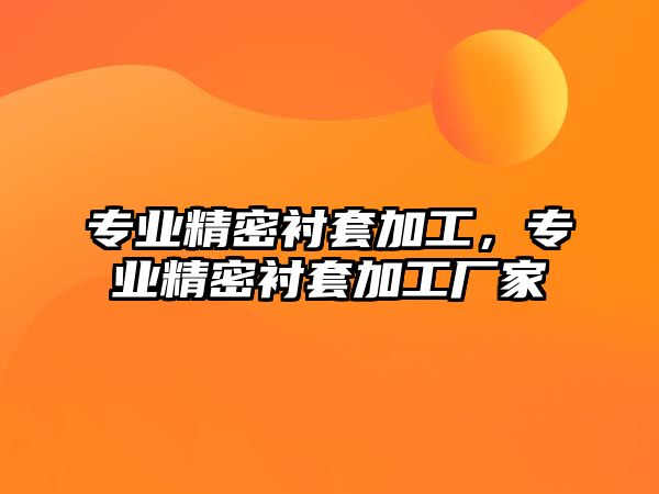 專業(yè)精密襯套加工，專業(yè)精密襯套加工廠家