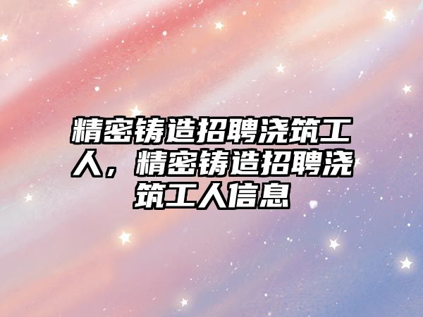 精密鑄造招聘澆筑工人，精密鑄造招聘澆筑工人信息