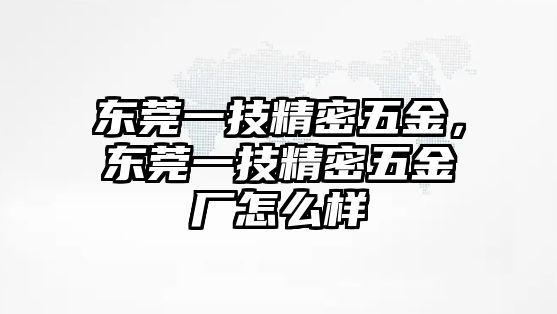 東莞一技精密五金，東莞一技精密五金廠怎么樣