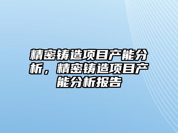 精密鑄造項目產能分析，精密鑄造項目產能分析報告