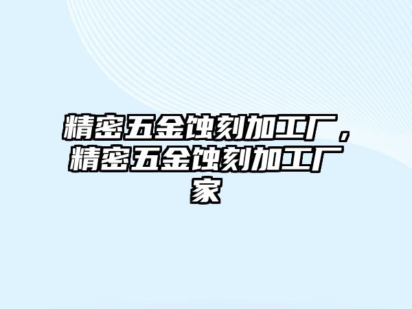 精密五金蝕刻加工廠，精密五金蝕刻加工廠家