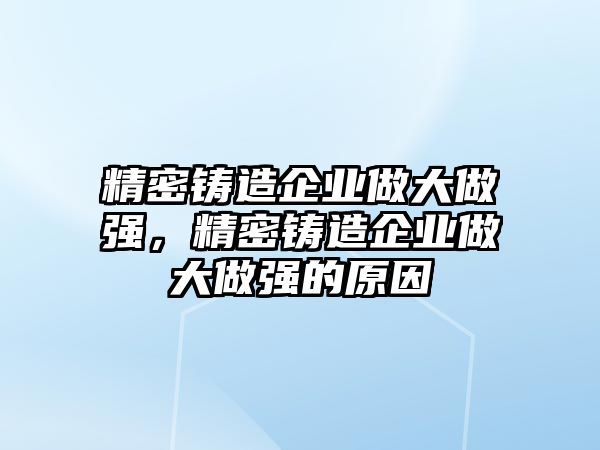 精密鑄造企業(yè)做大做強，精密鑄造企業(yè)做大做強的原因