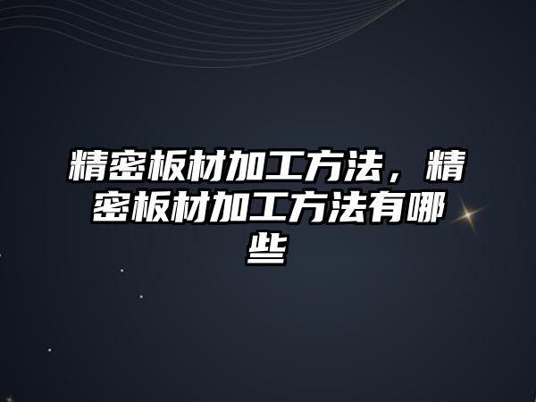 精密板材加工方法，精密板材加工方法有哪些