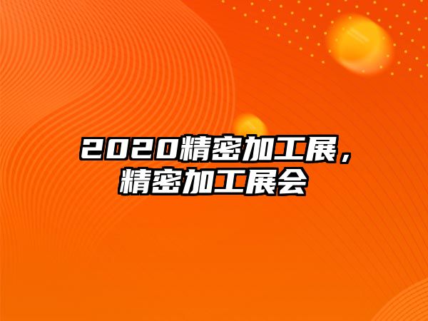 2020精密加工展，精密加工展會(huì)