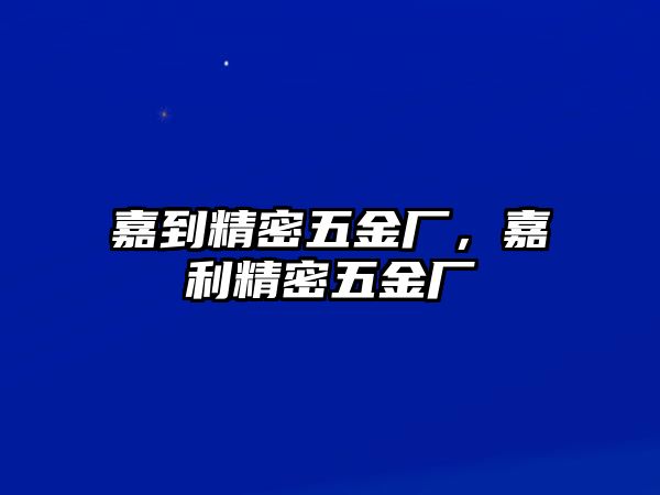 嘉到精密五金廠，嘉利精密五金廠