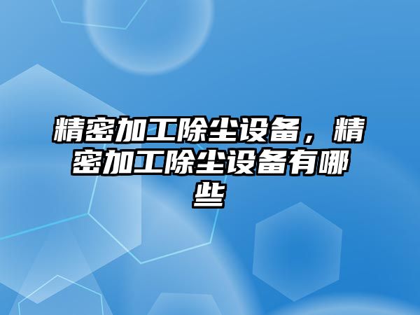 精密加工除塵設備，精密加工除塵設備有哪些