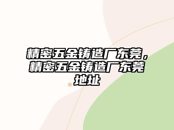 精密五金鑄造廠東莞，精密五金鑄造廠東莞地址