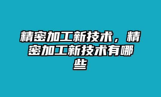 精密加工新技術(shù)，精密加工新技術(shù)有哪些