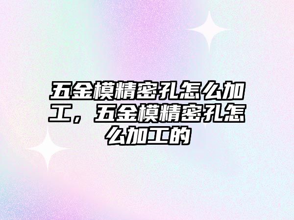 五金模精密孔怎么加工，五金模精密孔怎么加工的