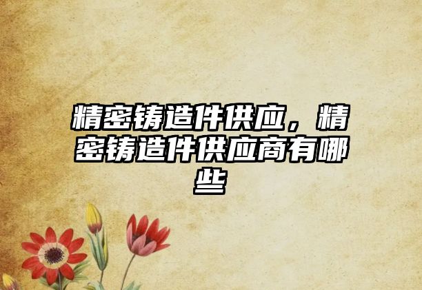 精密鑄造件供應，精密鑄造件供應商有哪些