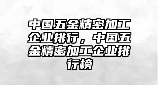 中國五金精密加工企業(yè)排行，中國五金精密加工企業(yè)排行榜