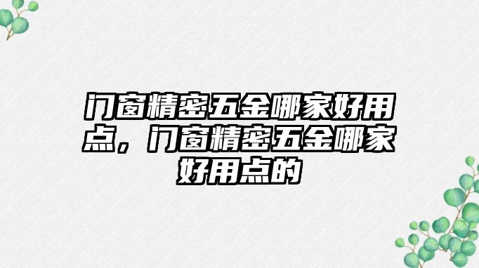 門窗精密五金哪家好用點，門窗精密五金哪家好用點的