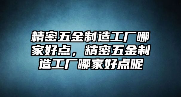 精密五金制造工廠哪家好點，精密五金制造工廠哪家好點呢