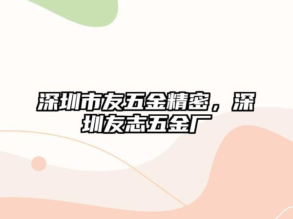 深圳市友五金精密，深圳友志五金廠