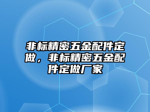 非標(biāo)精密五金配件定做，非標(biāo)精密五金配件定做廠家