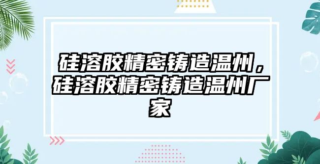 硅溶膠精密鑄造溫州，硅溶膠精密鑄造溫州廠家