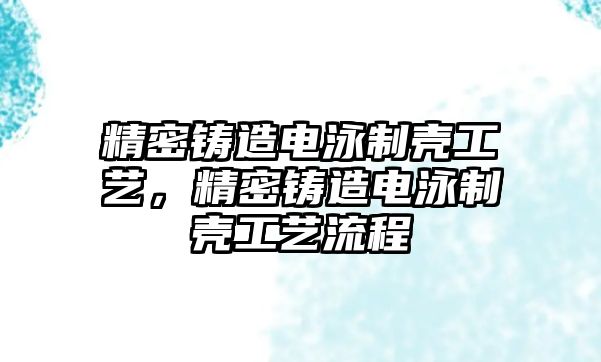 精密鑄造電泳制殼工藝，精密鑄造電泳制殼工藝流程