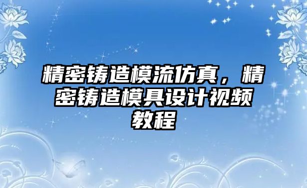 精密鑄造模流仿真，精密鑄造模具設(shè)計(jì)視頻教程