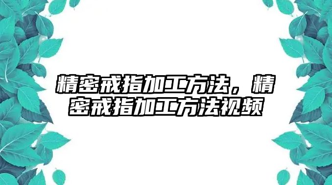 精密戒指加工方法，精密戒指加工方法視頻