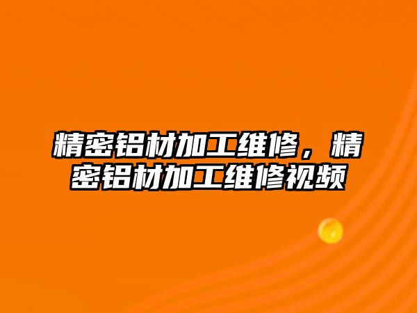 精密鋁材加工維修，精密鋁材加工維修視頻