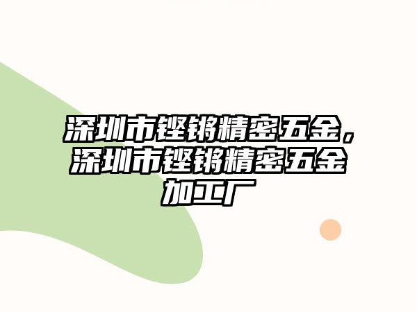 深圳市鏗鏘精密五金，深圳市鏗鏘精密五金加工廠