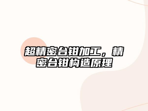 超精密臺鉗加工，精密臺鉗構(gòu)造原理