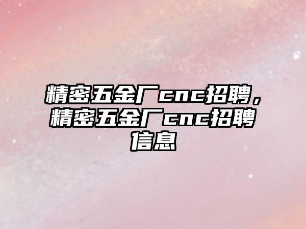 精密五金廠cnc招聘，精密五金廠cnc招聘信息