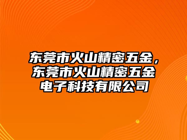 東莞市火山精密五金，東莞市火山精密五金電子科技有限公司