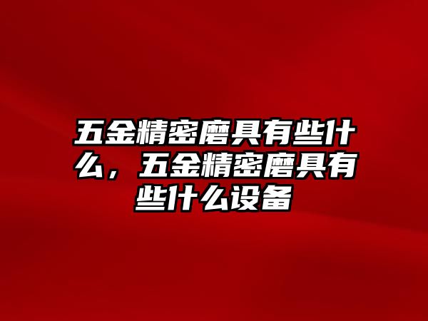 五金精密磨具有些什么，五金精密磨具有些什么設(shè)備