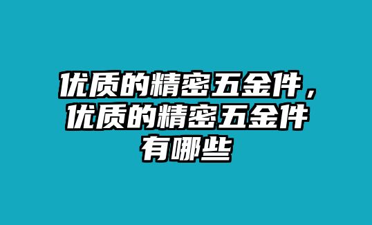 優(yōu)質(zhì)的精密五金件，優(yōu)質(zhì)的精密五金件有哪些