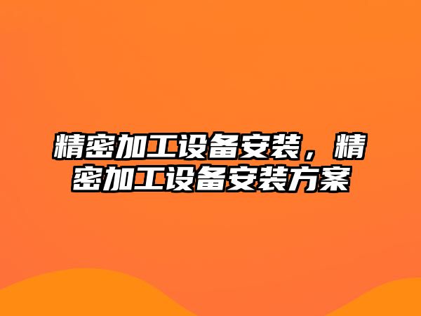 精密加工設(shè)備安裝，精密加工設(shè)備安裝方案