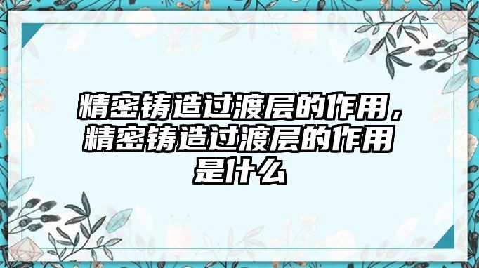 精密鑄造過渡層的作用，精密鑄造過渡層的作用是什么