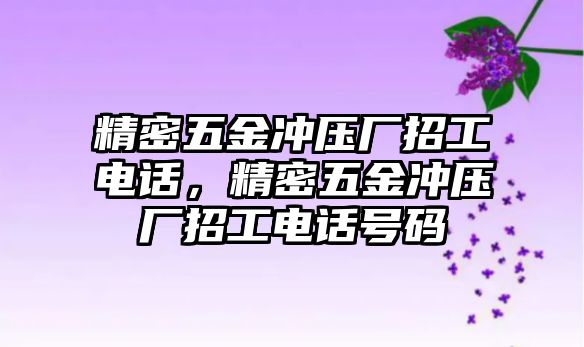 精密五金沖壓廠招工電話，精密五金沖壓廠招工電話號(hào)碼