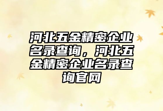 河北五金精密企業(yè)名錄查詢，河北五金精密企業(yè)名錄查詢官網(wǎng)