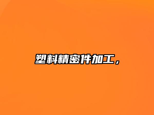 塑料精密件加工，