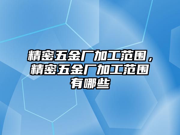 精密五金廠加工范圍，精密五金廠加工范圍有哪些