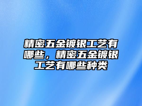 精密五金鍍銀工藝有哪些，精密五金鍍銀工藝有哪些種類