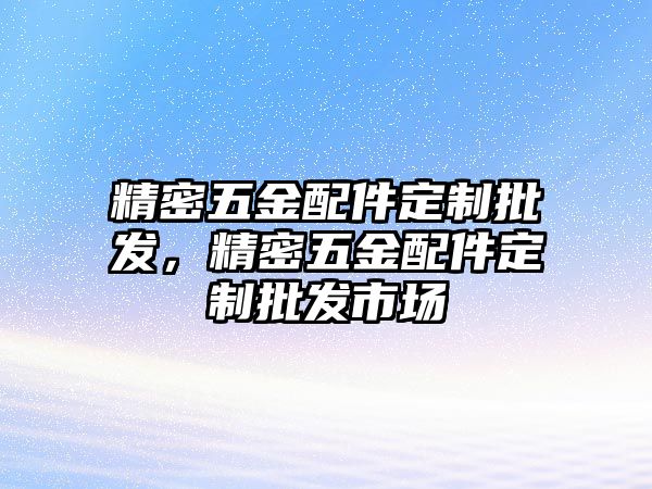 精密五金配件定制批發(fā)，精密五金配件定制批發(fā)市場