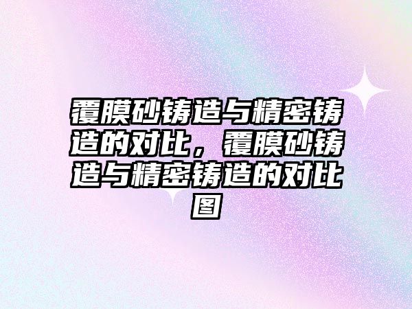 覆膜砂鑄造與精密鑄造的對比，覆膜砂鑄造與精密鑄造的對比圖